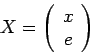 \begin{displaymath}
X=\left(\begin{array}{c}
x e
\end{array}\right)
\end{displaymath}