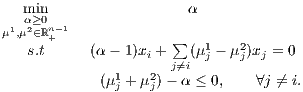   mαi≥n0                 α
μ1,μ2∈ℝn+-1            ∑
   s.t     (α - 1)xi +  (μ1j - μ2j)xj = 0
              1    2 j⁄=i
            (μj +μ j) - α ≤ 0,   ∀j ⁄= i.
