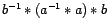 $ b^{-1} \ast (
a^{-1} \ast a ) \ast b $