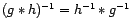 $ (g\ast h)^{-1}= h^{-1}\ast g^{-1}$
