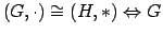 $\displaystyle (G,\cdot) \cong (H,\ast) \Leftrightarrow G$
