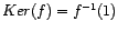 $ Ker(f)=f^{-1}(1)$