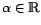 $ \alpha \in \mathbbm{R}$