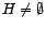 $ H \neq \emptyset$