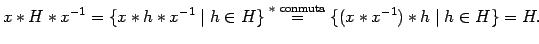 $\displaystyle x \ast H \ast x^{-1}= \{ x \ast h \ast x^{-1} \mid h \in H \}

\s...

...rel{ \text{$\ast$ conmuta}}{=} \{ (x \ast x^{-1}) \ast h \mid

h \in H \} = H.$