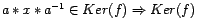 $ a \ast x \ast a^{-1} \in Ker(f) \Rightarrow Ker(f)$