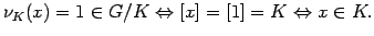 $\displaystyle \nu_{K}(x) = 1 \in G/K \Leftrightarrow [x] = [1] = K \Leftrightarrow x \in K.$
