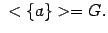 $\displaystyle \ <\{a\}> = G.$