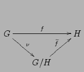 $\displaystyle \xymatrix{G \ar[rr]^f \ar[dr]^{\nu} & & H \\

& G/H \ar[ur]^{\widetilde{f}} & }

$