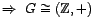 $ \Rightarrow \ G \cong (\mathbbm{Z}, +) $