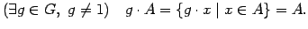 $\displaystyle (\exists g \in G, \ g \neq 1) \quad g \cdot A = \{ g \cdot x \mid x \in A \} = A.$