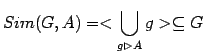 $\displaystyle Sim(G,A) = < \bigcup_{g \rhd A} {g}> \subseteq G

$