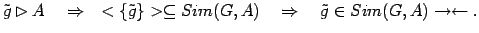 $\displaystyle \tilde{g} \rhd A \quad \Rightarrow \quad <\{\tilde{g}\}> \subseteq Sim(G,A) \quad \Rightarrow \quad \tilde{g} \in Sim(G,A) \to \gets .$