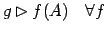 $\displaystyle g \rhd f(A) \quad

\forall f \ $
